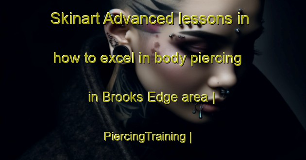 Skinart Advanced lessons in how to excel in body piercing in Brooks Edge area | PiercingTraining | PiercingClasses | SkinartTraining-United States